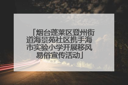 烟台蓬莱区登州街道海景苑社区携手海市实验小学开展移风易俗宣传活动
