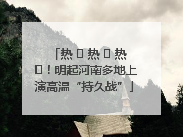 热 ҈ 热 ҈ 热 ҈!明起河南多地上演高温“持久战”