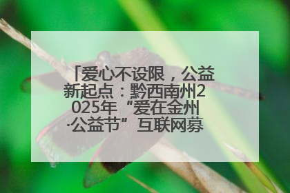 爱心不设限，公益新起点：黔西南州2025年“爱在金州·公益节”互联网募捐活动正式启动