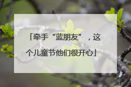 牵手“蓝朋友”，这个儿童节他们很开心