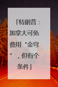 特朗普：加拿大可免费用“金穹”，但有个条件