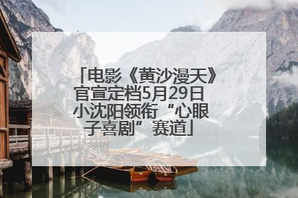 电影《黄沙漫天》官宣定档5月29日 小沈阳领衔“心眼子喜剧”赛道