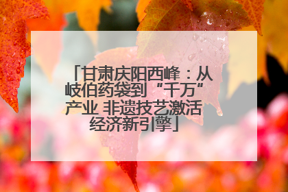 甘肃庆阳西峰：从岐伯药袋到“千万”产业 非遗技艺激活经济新引擎