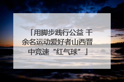 用脚步践行公益 千余名运动爱好者山西晋中竞速“红气球”