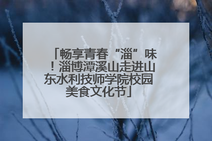 畅享青春“淄”味！淄博潭溪山走进山东水利技师学院校园美食文化节