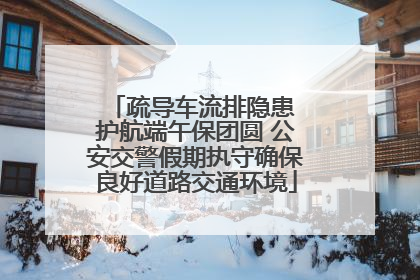 疏导车流排隐患 护航端午保团圆 公安交警假期执守确保良好道路交通环境