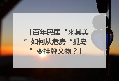 百年民居“来其美”如何从危房“孤岛”变挂牌文物？