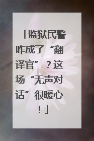 监狱民警咋成了“翻译官”？这场“无声对话”很暖心！