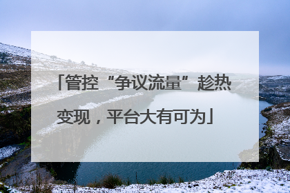 管控“争议流量”趁热变现，平台大有可为