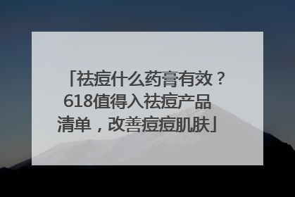 祛痘什么药膏有效？618值得入祛痘产品清单，改善痘痘肌肤