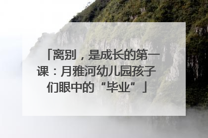 离别，是成长的第一课：月雅河幼儿园孩子们眼中的“毕业”