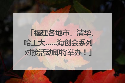 福建各地市、清华、哈工大……海创会系列对接活动即将举办！