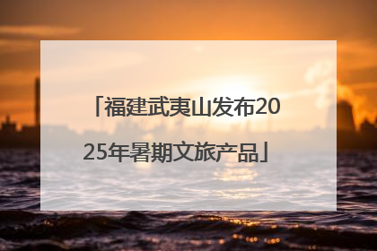 福建武夷山发布2025年暑期文旅产品