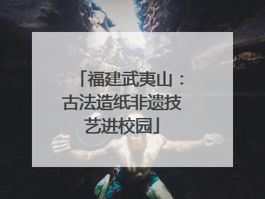 福建武夷山：古法造纸非遗技艺进校园