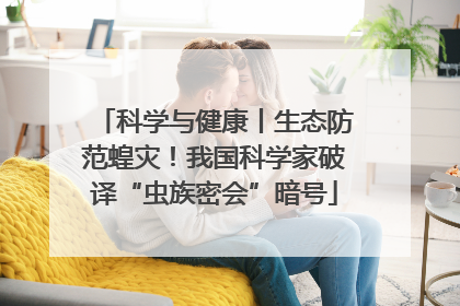 科学与健康丨生态防范蝗灾！我国科学家破译“虫族密会”暗号