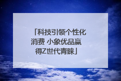 科技引领个性化消费 小象优品赢得Z世代青睐