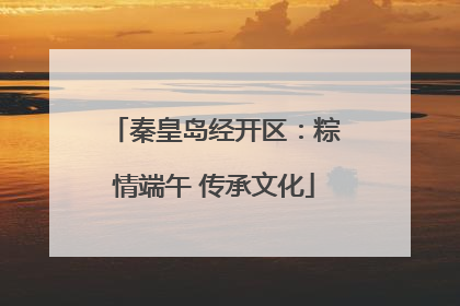 秦皇岛经开区：粽情端午 传承文化