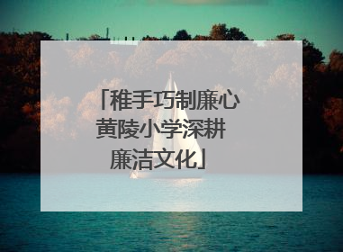 稚手巧制廉心 黄陵小学深耕廉洁文化
