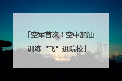 空军首次！空中加油训练“飞”进院校