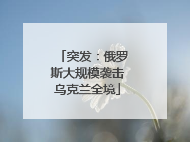 突发：俄罗斯大规模袭击乌克兰全境