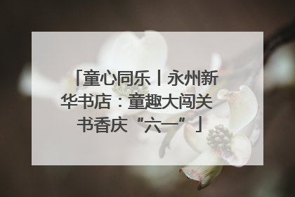 童心同乐丨永州新华书店：童趣大闯关 书香庆“六一”