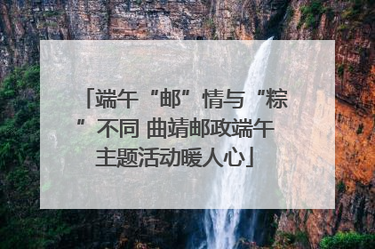 端午“邮”情与“粽”不同 曲靖邮政端午主题活动暖人心