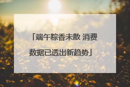 端午粽香未散 消费数据已透出新趋势