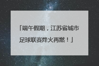 端午假期，江苏省城市足球联赛烽火再燃！