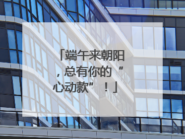 端午来朝阳，总有你的“心动款”！