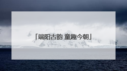 端阳古韵 童趣今朝