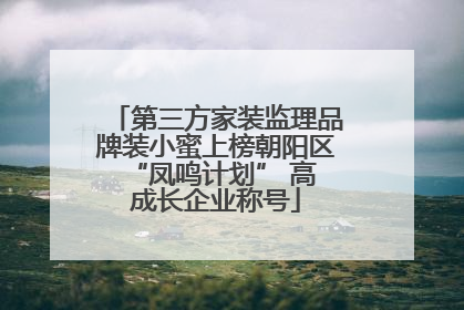 第三方家装监理品牌装小蜜上榜朝阳区 “凤鸣计划” 高成长企业称号