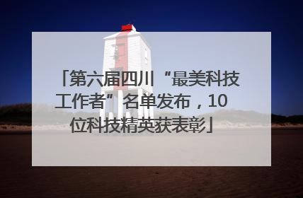 第六届四川“最美科技工作者”名单发布，10位科技精英获表彰