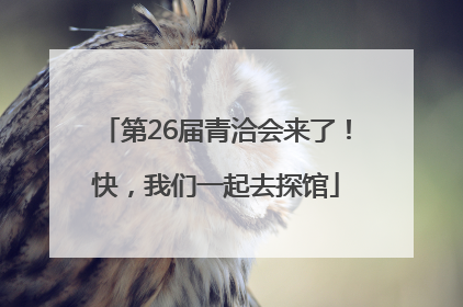第26届青洽会来了！快，我们一起去探馆