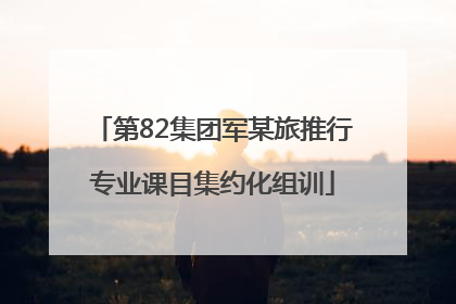 第82集团军某旅推行专业课目集约化组训