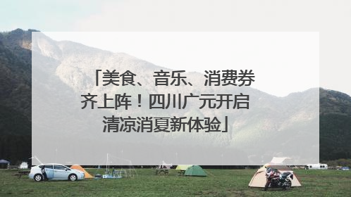 美食、音乐、消费券齐上阵！四川广元开启清凉消夏新体验