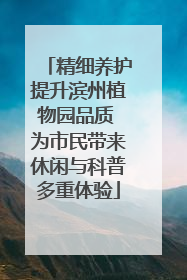 精细养护提升滨州植物园品质 为市民带来休闲与科普多重体验