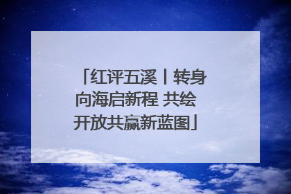 红评五溪丨转身向海启新程 共绘开放共赢新蓝图