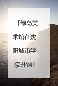 绿岛美术馆在沈阳城市学院开馆