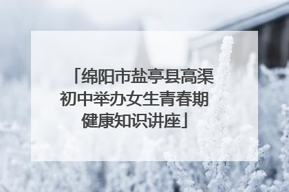 绵阳市盐亭县高渠初中举办女生青春期健康知识讲座