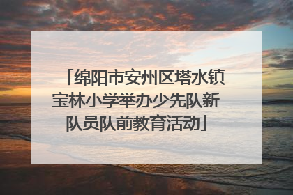 绵阳市安州区塔水镇宝林小学举办少先队新队员队前教育活动
