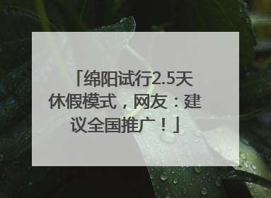 绵阳试行2.5天休假模式，网友：建议全国推广！
