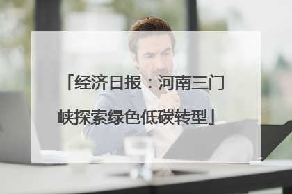 经济日报：河南三门峡探索绿色低碳转型