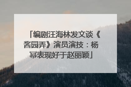 编剧汪海林发文谈《酱园弄》演员演技：杨幂表现好于赵丽颖