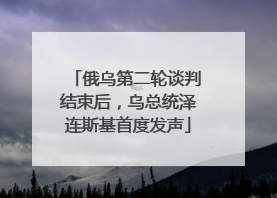 俄乌第二轮谈判结束后，乌总统泽连斯基首度发声