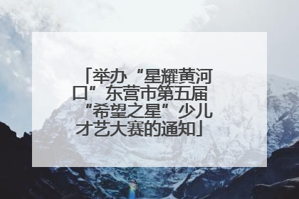 举办“星耀黄河口”东营市第五届“希望之星”少儿才艺大赛的通知