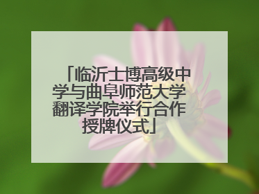 临沂士博高级中学与曲阜师范大学翻译学院举行合作授牌仪式