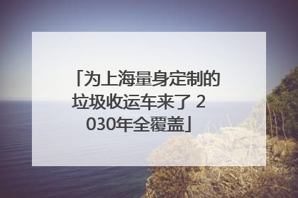 为上海量身定制的垃圾收运车来了 2030年全覆盖