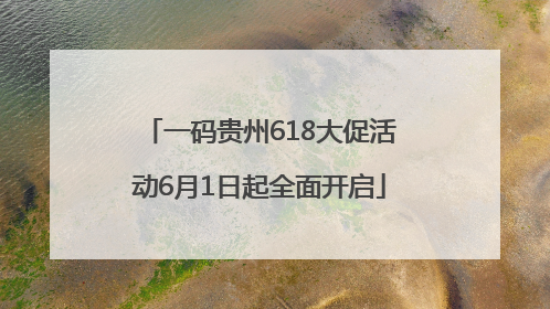 一码贵州618大促活动6月1日起全面开启