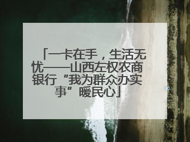 一卡在手，生活无忧——山西左权农商银行“我为群众办实事”暖民心