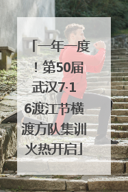 一年一度！第50届武汉7·16渡江节横渡方队集训火热开启